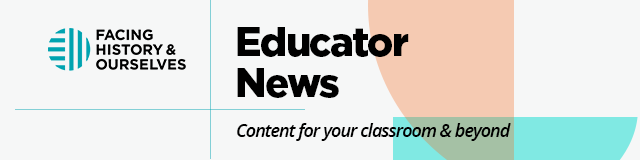 Facing History & Ourselves | Educator News: Content for your classroom & beyond